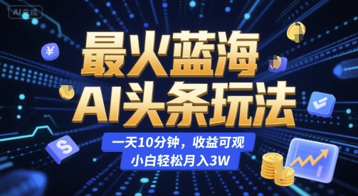 最火蓝海AI头条玩法，一天10分钟，收益可观，小白轻松月入3W【揭秘】-皓哥创业笔记