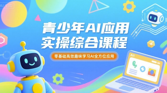 青少年AI应用实操综合课程，零基础高效趣味学习AI全方位应用-皓哥创业笔记