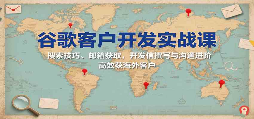 谷歌客户开发实战课：搜索技巧、邮箱获取，开发信撰写与沟通进阶，高效获海外客户-皓哥创业笔记