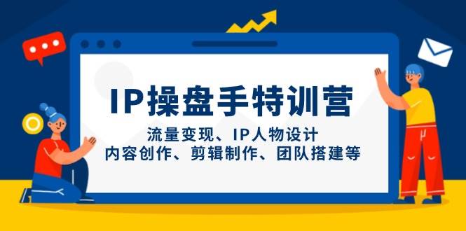 (14502期)IP操盘手特训营,流量变现、IP人物设计、内容创作、剪辑制作、团队搭建等-皓哥创业笔记