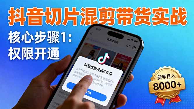 （16319期）抖音切片混剪带货实战：权限开通、商品挂车、混剪手法，新手月入8000+-皓哥创业笔记