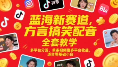 蓝海新赛道，方言搞笑配音全套教学，多平台分发，单条视频撸多平台收益，适合零基础小白-皓哥创业笔记
