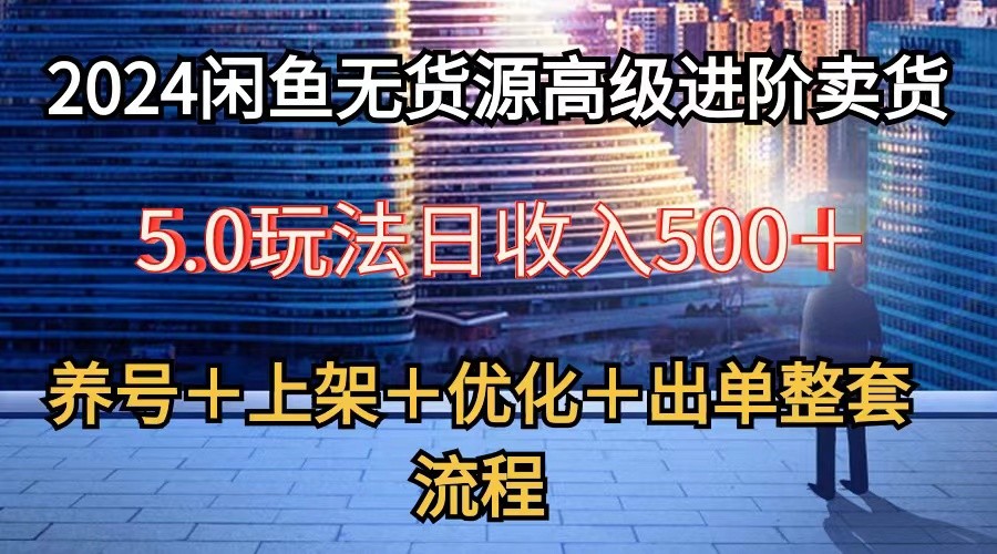 2024闲鱼无货源高级进阶卖货5.0，养号＋选品＋上架＋优化＋出单整套流程-皓哥创业笔记