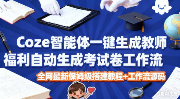 Coze智能体一键生成教师福利自动生成考试试卷工作流，全网最新保姆级搭建教程+工作流源码-皓哥创业笔记