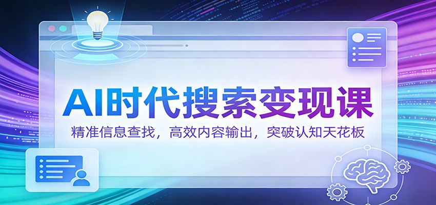 AI时代搜索变现课：精准信息查找，高效内容输出，突破认知天花板-皓哥创业笔记