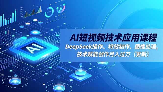 （16673期）AI短视频技术应用课程，DeepSeek操作、特效制作、图像处理，技术赋能创作月入过万（更新）-皓哥创业笔记