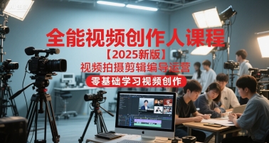 全能视频创作人课程【2025新版】视频拍摄剪辑编导运营，零基础学习视频创作-皓哥创业笔记