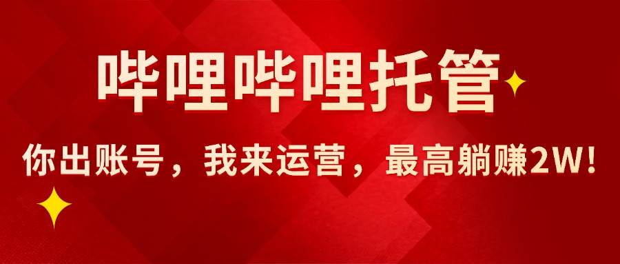 （15817期）【哔哩哔哩托管】AI短视频带货，你出账号，我来运营，最高躺赚2W!-皓哥创业笔记