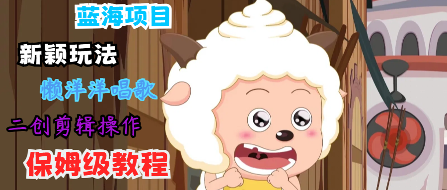 蓝海项目新颖玩法，懒洋洋唱歌 搬运剪辑操作，保姆级教程-皓哥创业笔记