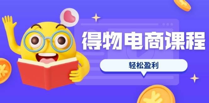 （14146期）得物电商课程合集，选品、优化、定价全攻略，7天SOP单品爆红，轻松盈利-皓哥创业笔记