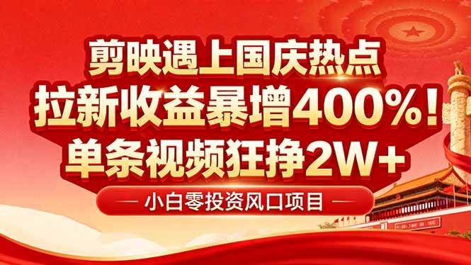 （16039期）国庆流量风口！剪映小白吃红利：0基础几分钟一条，拉新收益暴涨400%，…-皓哥创业笔记