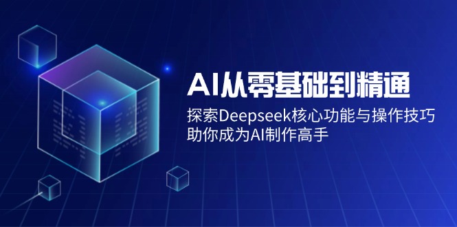 （14443期）AI从零基础到精通：探索Deepseek核心功能与操作技巧，助你成为AI制作高手-皓哥创业笔记