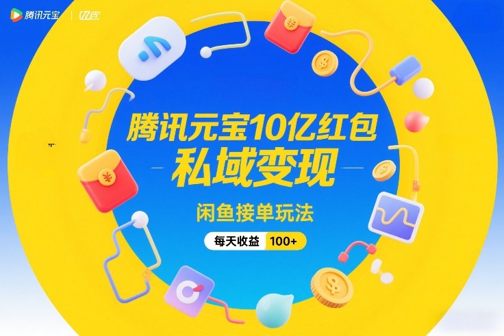 腾讯元宝10亿红包，私域变现，闲鱼接单玩法，每天收益100+-皓哥创业笔记