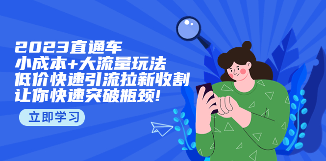 （5471期）2023直通小成本+大流量玩法，低价快速引流拉新收割，让你快速突破瓶颈!-皓哥创业笔记