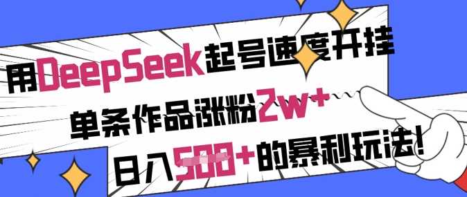 用DeepSeek起号速度开挂，单条作品涨粉2w+，日入5张+的暴利玩法-皓哥创业笔记
