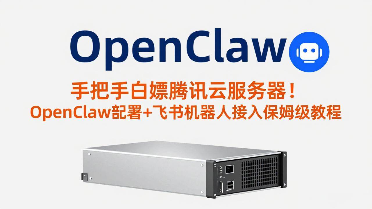 （17556期）手把手白嫖腾讯云服务器！OpenClaw部署+飞书机器人接入保姆级教程-皓哥创业笔记