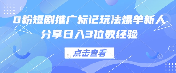 0粉短剧推广标记玩法爆单新人分享日入3位数经验-皓哥创业笔记