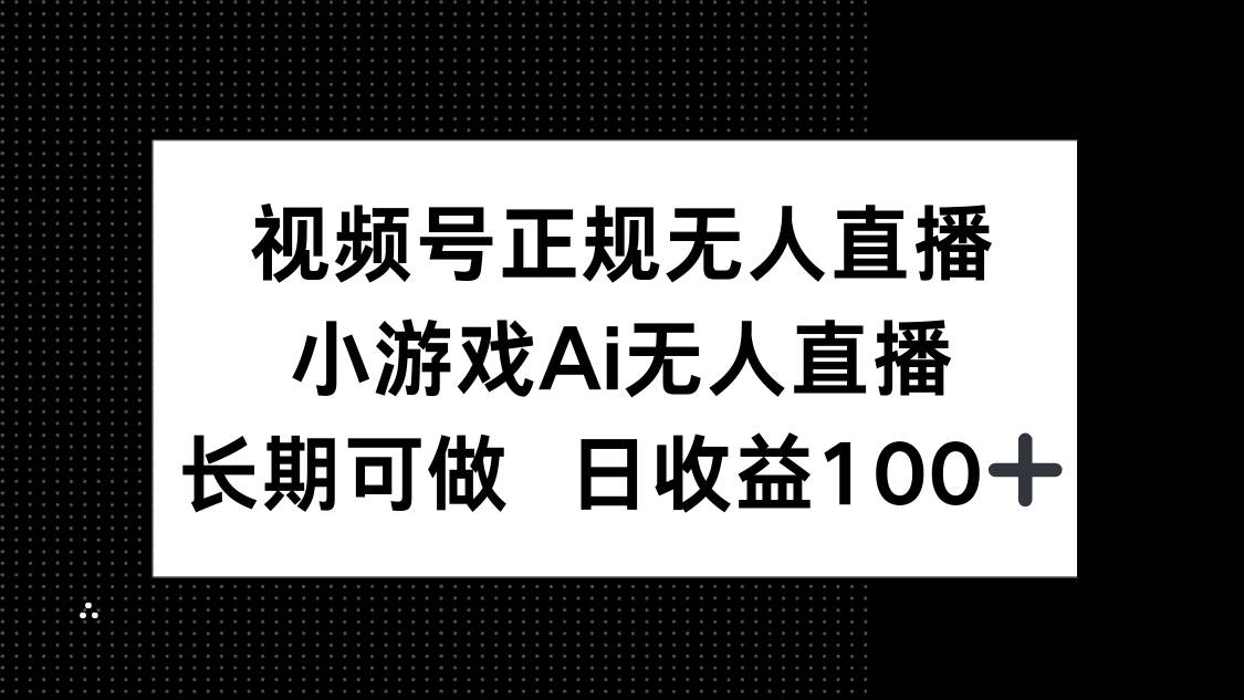 (14670期)视频号正规无人直播,小游戏AI无人直播,长期可做,日收益100+-皓哥创业笔记