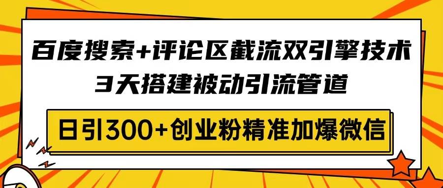 (14589期)百度搜索+评论区截流双引擎技术,3天搭建被动引流管道,日引300+创业粉…-皓哥创业笔记