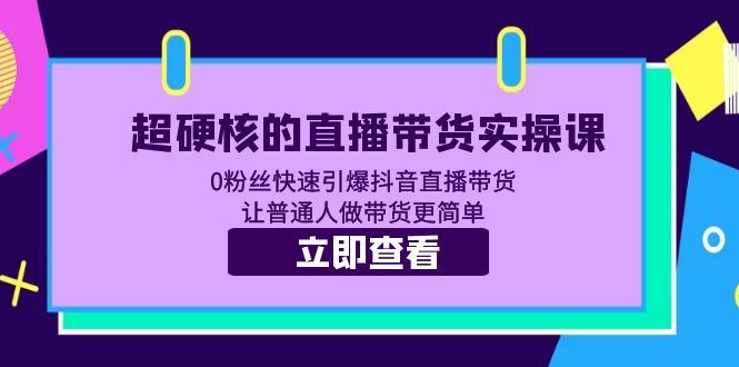 （5702期）超硬核的直播带货实操课 0粉丝快速引爆抖音直播带货 让普通人做带货更简单-皓哥创业笔记