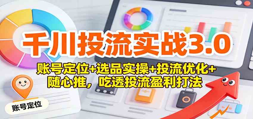 千川投流实战3.0：账号定位+选品实操+投流优化+随心推，吃透投流盈利打法-皓哥创业笔记