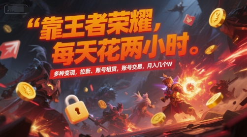 靠王者荣耀，每天花两小时，多种变现，拉新、账号租赁，账号交易，月入几个W【揭秘】-皓哥创业笔记