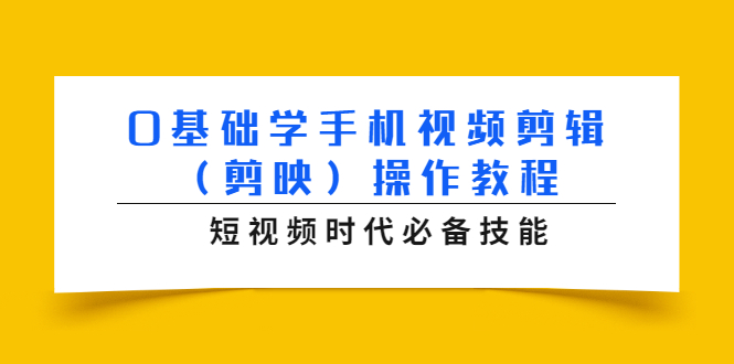 (1572期)0基础学手机视频剪辑(剪映)操作教程,短视频时代必备技能