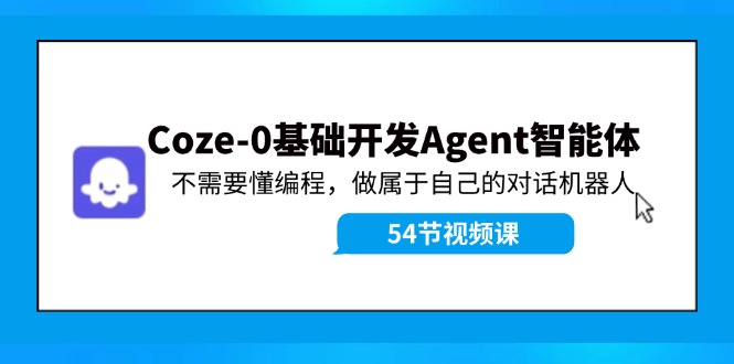 Coze-0基础开发 Agent智能体教程：不需要懂编程，做属于自己的对话机器人-皓哥创业笔记