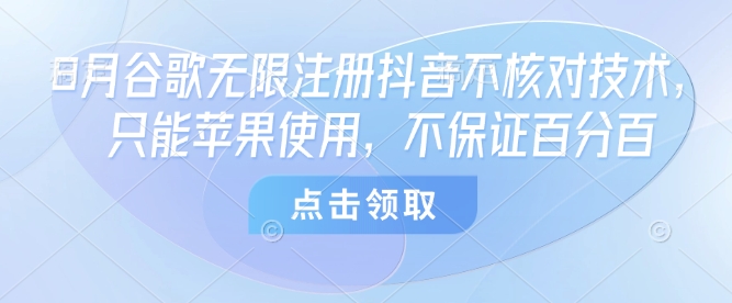 8月谷歌无限注册抖音不核对技术，只能苹果使用，不保证百分百-皓哥创业笔记