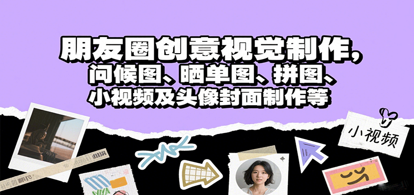朋友圈创意视觉制作，问候图、晒单图、拼图、小视频及头像封面制作等-皓哥创业笔记