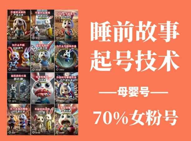 睡前故事起号技术，母婴号涨粉，70%女粉，百分百原创-皓哥创业笔记