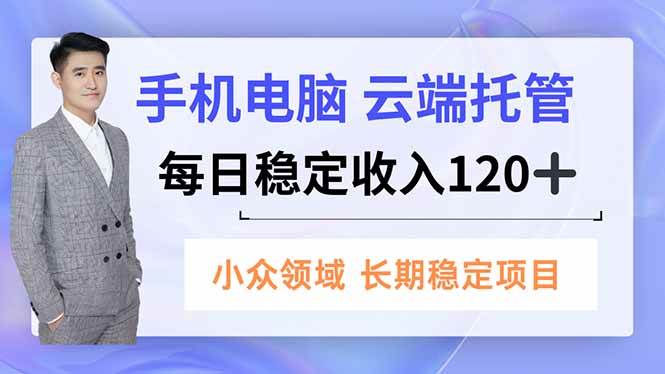 （16719期）手机、电脑云端托管，每日稳定收入120+，小众领域长期稳定-皓哥创业笔记