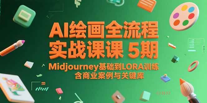 （15278期）AI绘画全流程实战课5期，Midjourney基础到LORA训练，含商业案例与关键词库-皓哥创业笔记