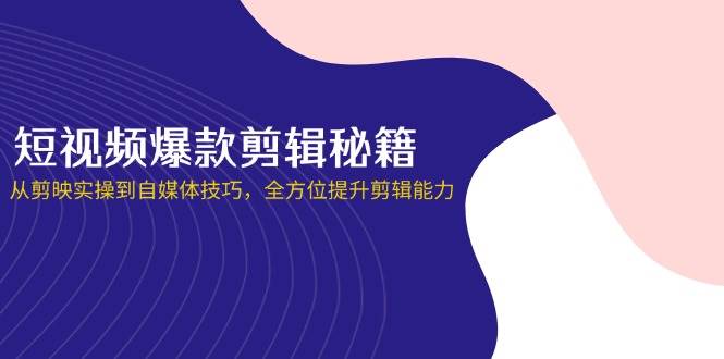 短视频爆款剪辑秘籍，从剪映实操到自媒体技巧，全方位提升剪辑能力-皓哥创业笔记