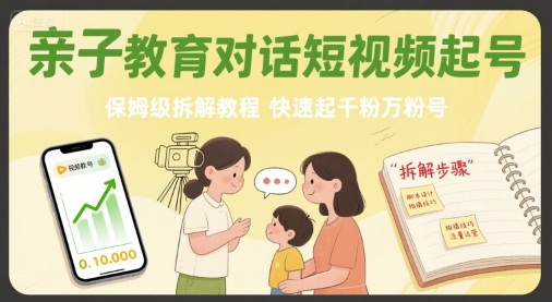 亲子教育对话短视频起号，保姆级拆解教程，快速起千粉万粉号-皓哥创业笔记
