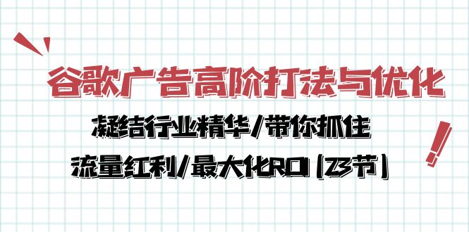 谷歌广告高阶打法与优化，凝结行业精华/带你抓住流量红利/最大化ROI(23节)-皓哥创业笔记