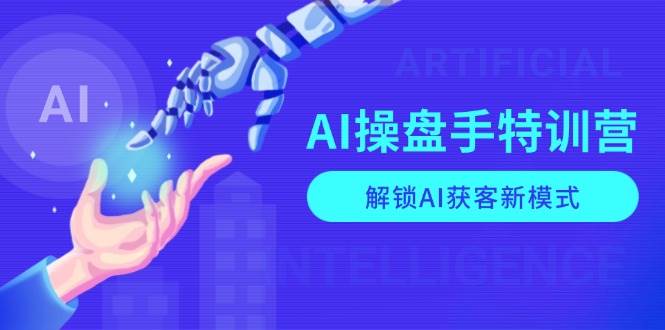 AI操盘手特训营，解锁AI获客新模式，全面掌握AI商业应用与提示词技巧-皓哥创业笔记
