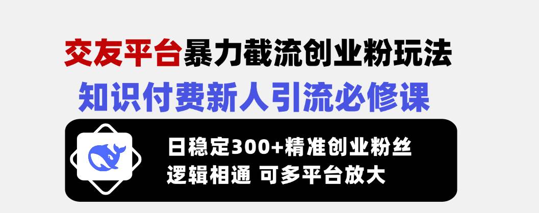 （14432期）交友平台暴力截流创业粉玩法，知识付费新人引流必修课，日稳定300+精准…-皓哥创业笔记