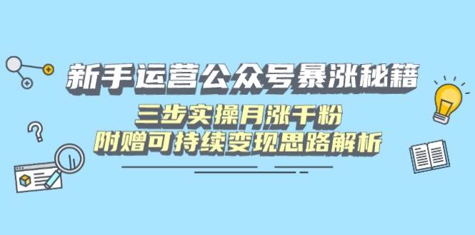 (14111期)新手运营公众号暴涨秘籍,三步实操月涨千粉,附赠可持续变现思路解析-皓哥创业笔记