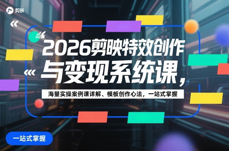 2026剪映特效创作与变现系统课，海量实操案例课详解、模板创作心法，一站式掌握-皓哥创业笔记