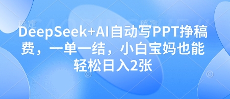 DeepSeek+AI自动写PPT挣稿费，一单一结，小白宝妈也能轻松日入2张-皓哥创业笔记