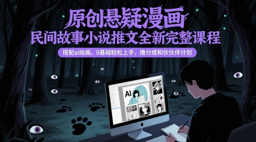 原创悬疑漫画民间故事小说推文全新完整课程， 搭配ai绘画，0基础轻松上手，撸分成和伙伴计划-皓哥创业笔记