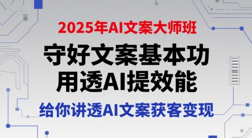 2025年AI文案大师班，守好文案基本功，用透AI提效能，给你讲透AI文案获客变现-皓哥创业笔记