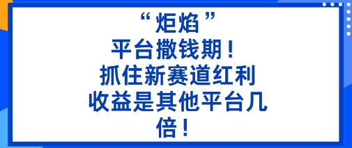 “炬焰”：平台撒钱期！抓住新赛道红利，5分钟二创内容，收益是其他平台几倍！-皓哥创业笔记