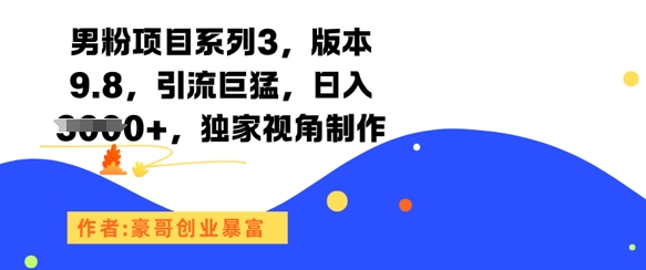 男粉项目系列3,版本9.8,引流巨猛,日入1k+,独家视角制作-皓哥创业笔记