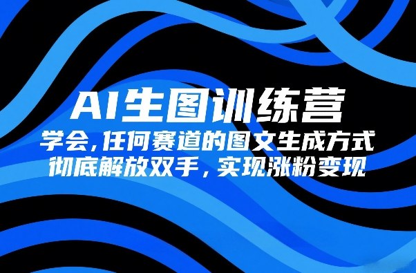 AI生图训练营，学会任何赛道的图文生成方式，彻底解放双手，实现涨粉变现-皓哥创业笔记