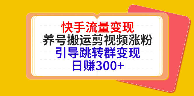 （4007期）快手流量变现，养号搬运剪视频涨粉，引导跳转群变现日赚300+-皓哥创业笔记