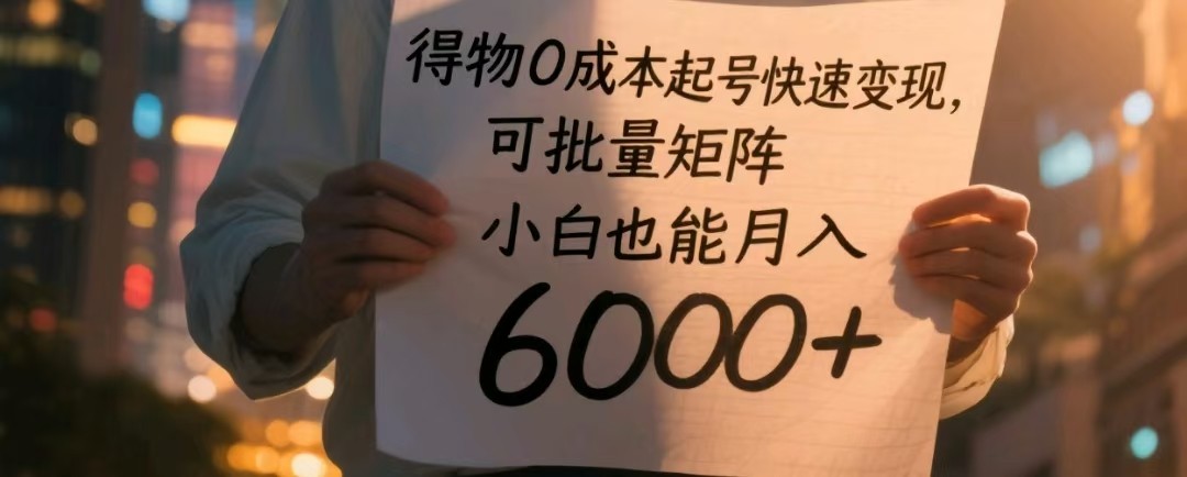 得物0成本起号快速变现，可批量矩阵，小白也能月入6000+-皓哥创业笔记