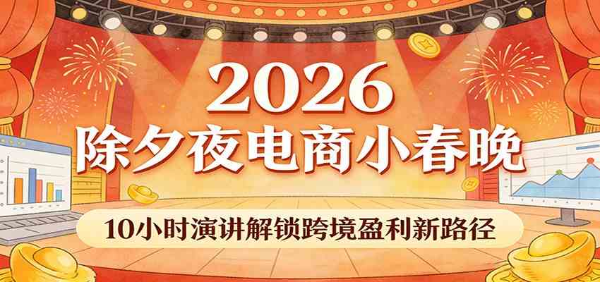 2026除夕夜电商小春晚，10小时演讲解锁跨境盈利新路径-皓哥创业笔记