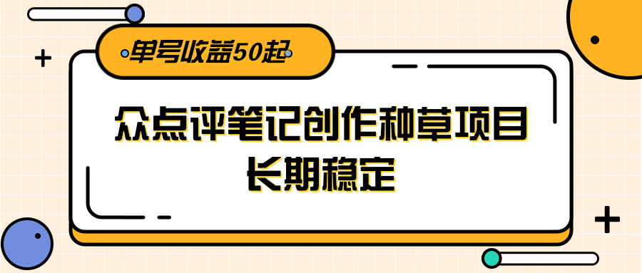 大众点评笔记创作种草项目，长期稳定， 单号收益50起-皓哥创业笔记